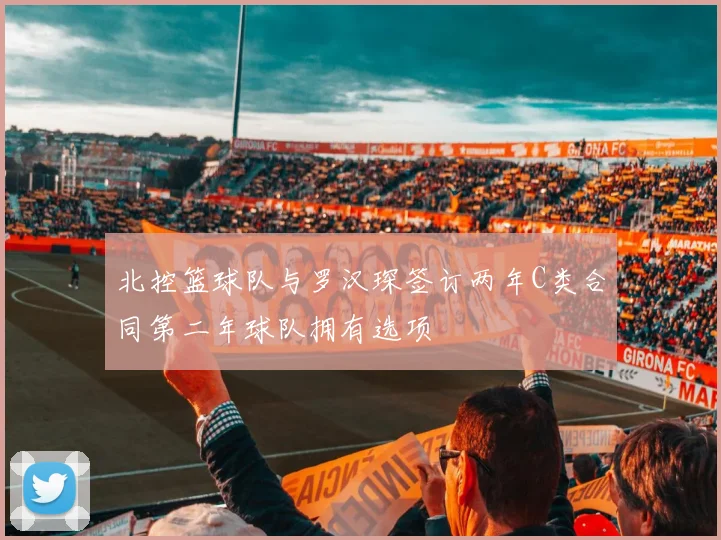 北控篮球队与罗汉琛签订两年C类合同第二年球队拥有选项