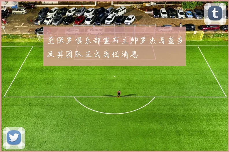 圣保罗俱乐部宣布主帅罗杰马查多及其团队正式离任消息