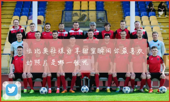法比奥社媒分享甜蜜瞬间你最喜欢的照片是哪一张呢