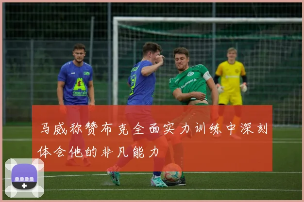 马威称赞布克全面实力训练中深刻体会他的非凡能力